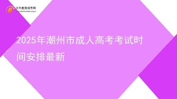 2025年潮州市成人高考考试时间安排最新图片