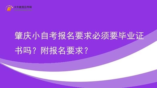 肇庆小自考报名要求必须要毕业证书吗？附报名要求？图片
