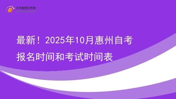 最新！2025年10月惠州自考报名时间和考试时间表图片