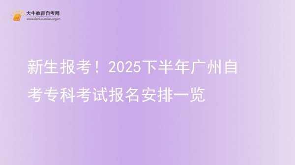 新生报考！2025下半年广州自考专科考试报名安排一览图片
