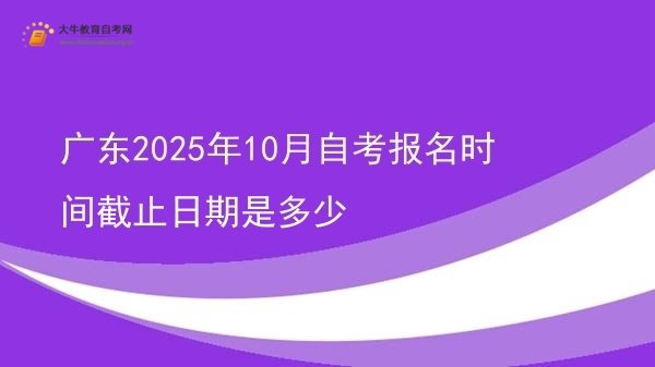 广东2025年10月自考报名时间截止日期是多少图片