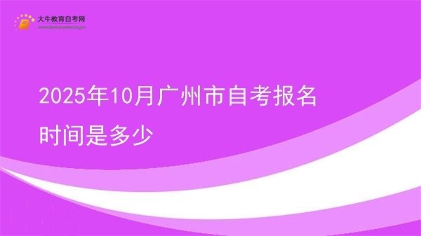 2025年10月广州市自考报名时间是多少图片