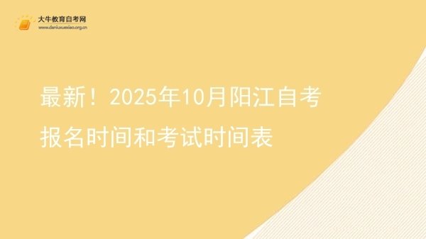 最新！2025年10月阳江自考报名时间和考试时间表图片
