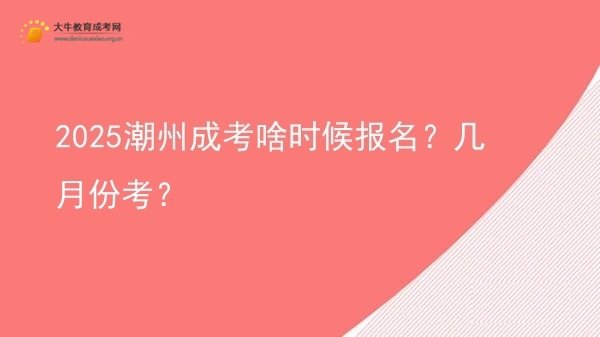 2025潮州成考啥时候报名？几月份考？图片