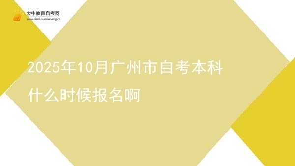 2025年10月广州市自考本科什么时候报名啊图片