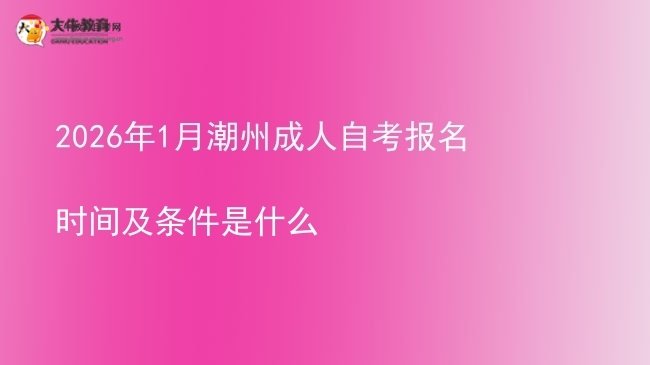 2026年1月潮州成人自考报名时间及条件是什么图片