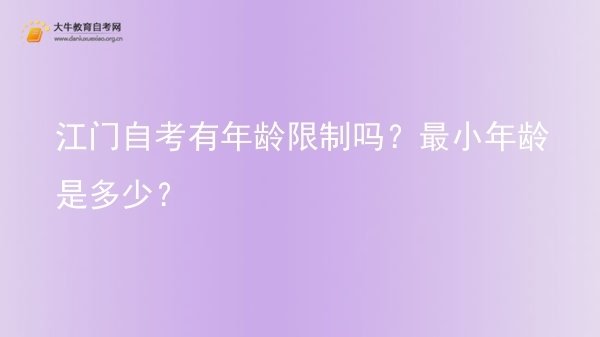 江门自考有年龄限制吗？最小年龄是多少？图片