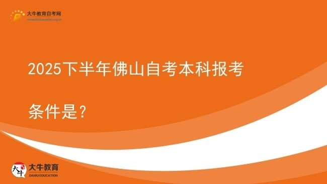 2025下半年佛山自考本科报考条件是？图片