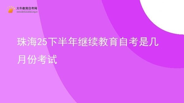 珠海25下半年继续教育自考是几月份考试图片