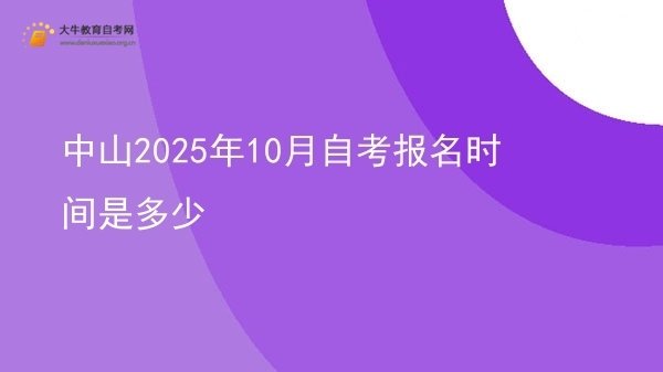 中山2025年10月自考报名时间是多少图片