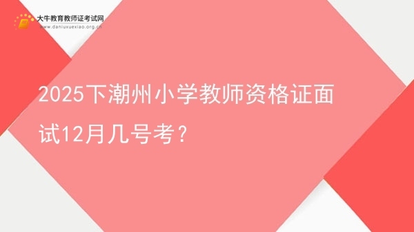 2025下潮州小学教师资格证面试12月几号考？图片