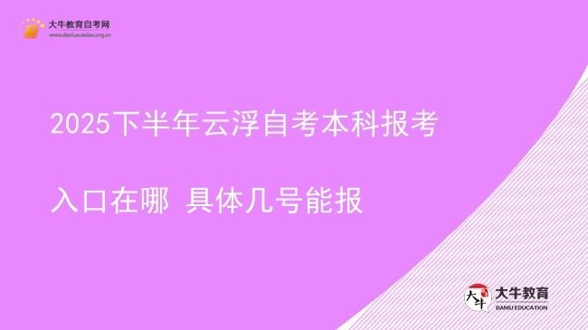 2025下半年云浮自考本科报考入口在哪 具体几号能报图片