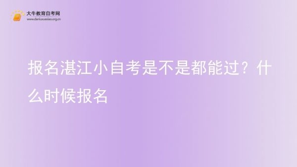 报名湛江小自考是不是都能过？什么时候报名图片