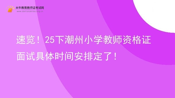 速览！25下潮州小学教师资格证面试具体时间安排定了！图片