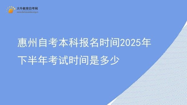 惠州自考本科报名时间2025年下半年考试时间是多少图片