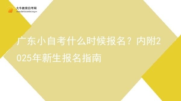 广东小自考什么时候报名？内附2025年新生报名指南图片