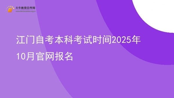 江门自考本科考试时间2025年10月官网报名图片