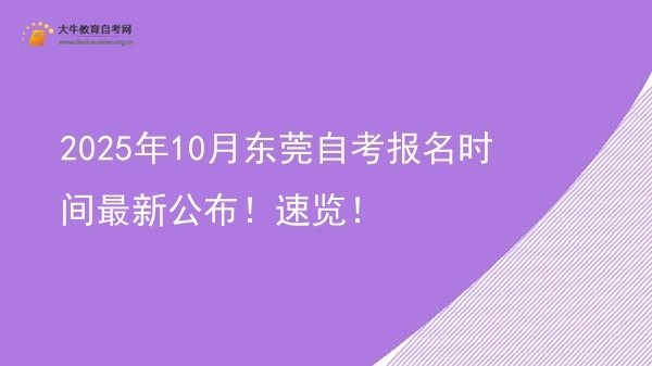 2025年10月东莞自考报名时间最新公布！速览！图片