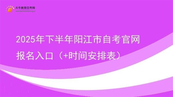 2025年下半年阳江市自考官网报名入口（+时间安排表）图片