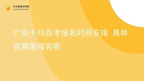 广东十月自考报名时间安排 具体在哪里报名呢图片