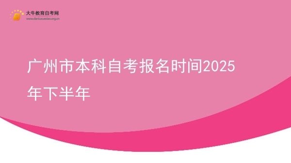 广州市本科自考报名时间2025年下半年图片