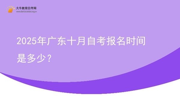 2025年广东十月自考报名时间是多少？图片