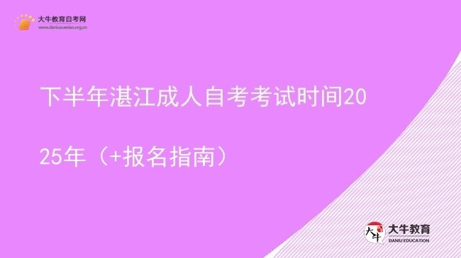 下半年湛江成人自考考试时间2025年（+报名指南）图片