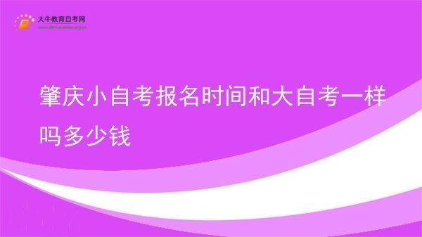 肇庆小自考报名时间和大自考一样吗多少钱图片