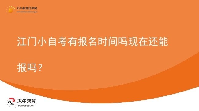 江门小自考有报名时间吗现在还能报吗？图片