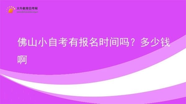 佛山小自考有报名时间吗？多少钱啊图片
