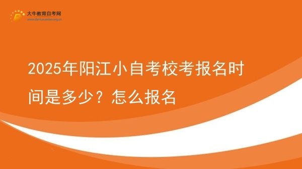2025年阳江小自考校考报名时间是多少？怎么报名图片