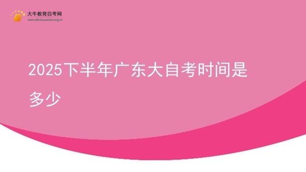 2025下半年广东大自考时间是多少图片