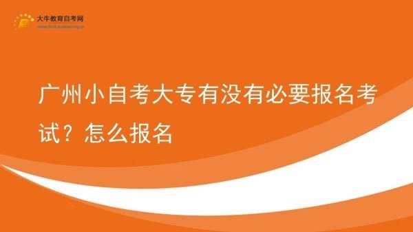 广州小自考大专有没有必要报名考试？怎么报名图片
