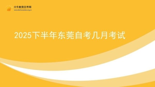 2025下半年东莞自考几月考试图片
