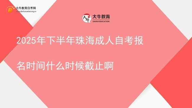 2025年下半年珠海成人自考报名时间什么时候截止啊图片