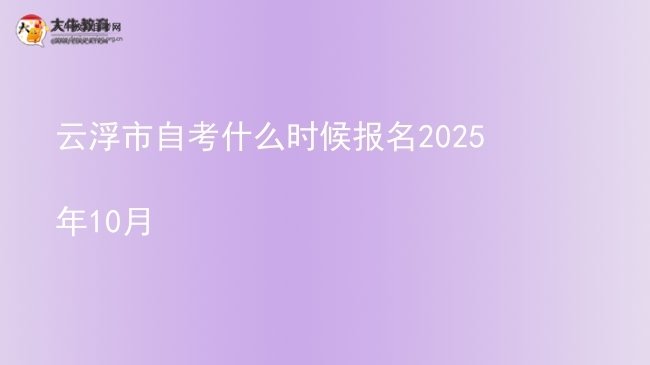 云浮市自考什么时候报名2025年10月图片