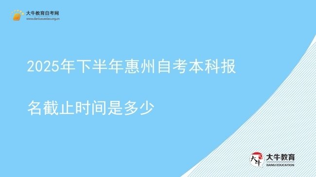 2025年下半年惠州自考本科报名截止时间是多少图片