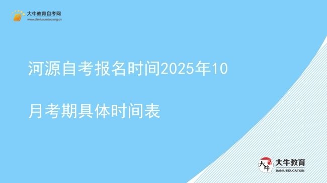 河源自考报名时间2025年10月考期具体时间表图片