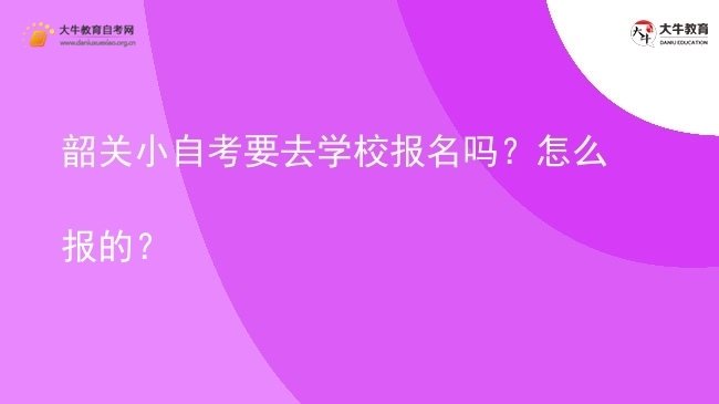 韶关小自考要去学校报名吗?怎么报的?图片