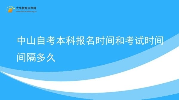中山自考本科报名时间和考试时间间隔多久图片