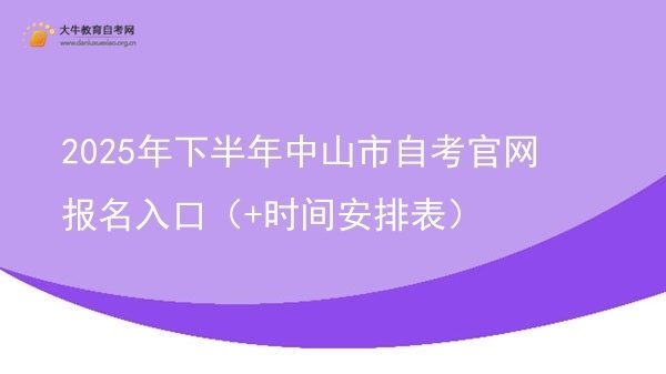 2025年下半年中山市自考官网报名入口（+时间安排表）图片