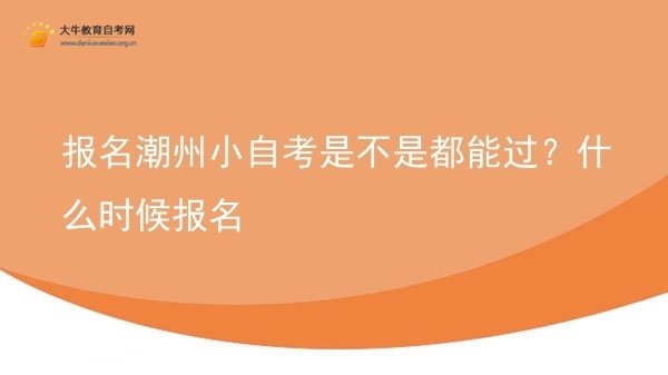 报名潮州小自考是不是都能过？什么时候报名图片