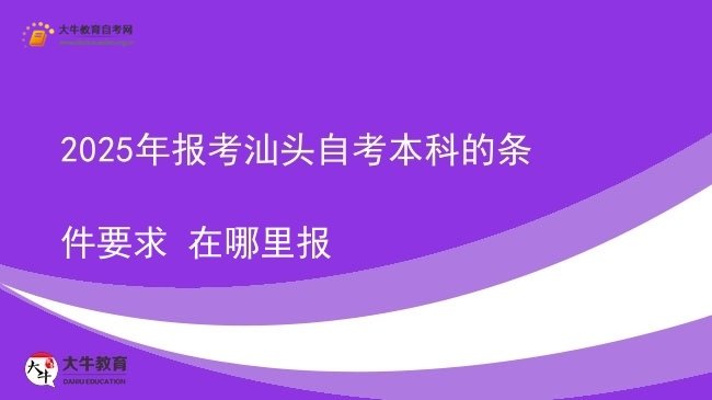 2025年报考汕头自考本科的条件要求 在哪里报图片