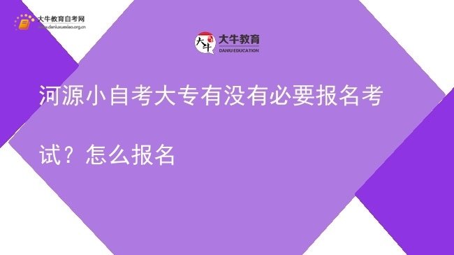 河源小自考大专有没有必要报名考试？怎么报名图片