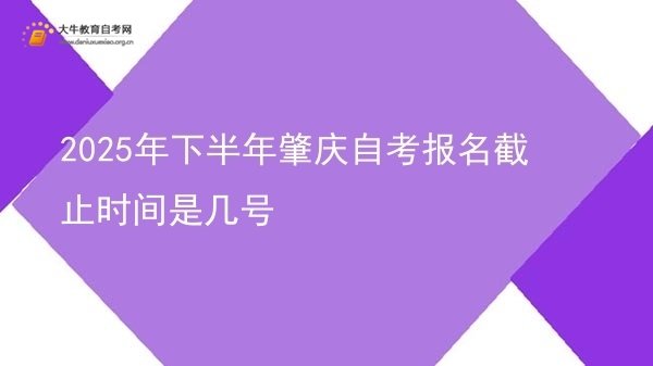 2025年下半年肇庆自考报名截止时间是几号图片