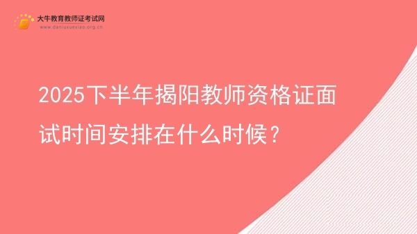 2025下半年揭阳教师资格证面试时间安排在什么时候？图片