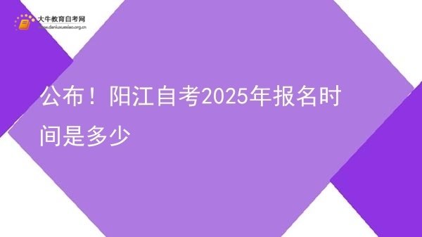 公布！阳江自考2025年报名时间是多少图片