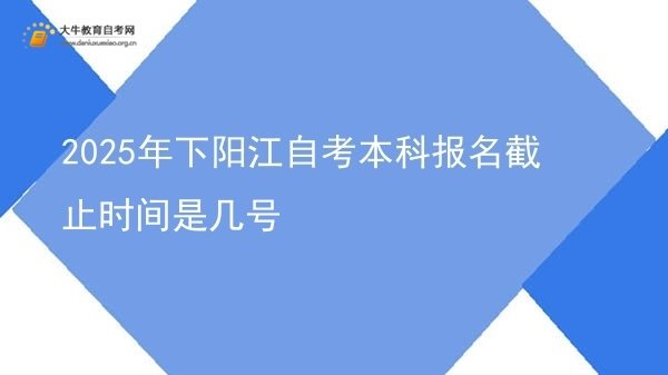 2025年下阳江自考本科报名截止时间是几号图片
