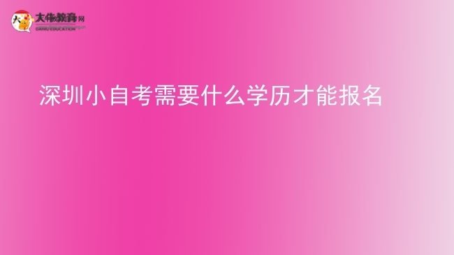 深圳小自考需要什么学历才能报名图片
