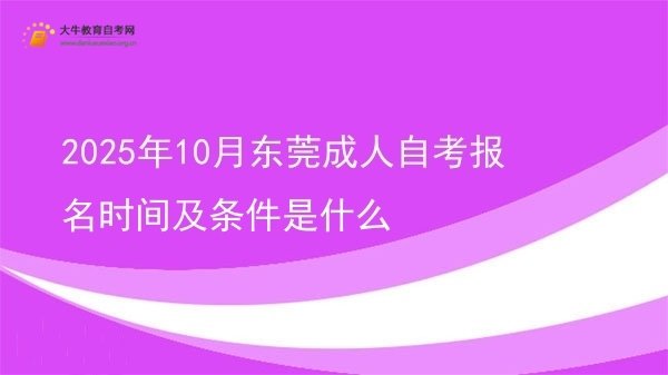 2025年10月东莞成人自考报名时间及条件是什么图片